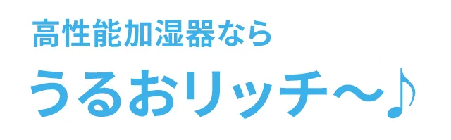 高性能加湿器なら、うるおリッチ〜♪
